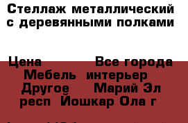 Стеллаж металлический с деревянными полками › Цена ­ 4 500 - Все города Мебель, интерьер » Другое   . Марий Эл респ.,Йошкар-Ола г.